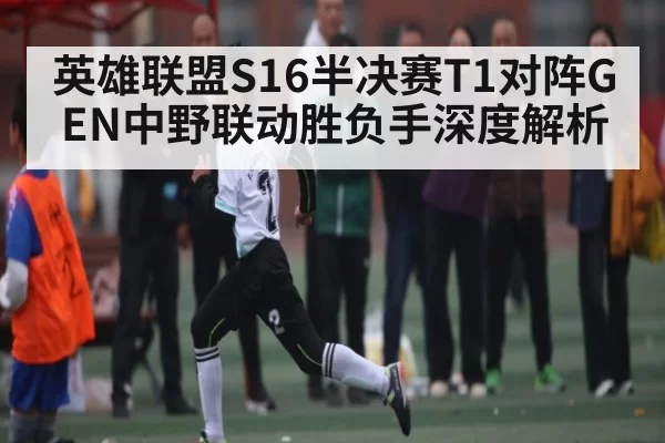 英雄联盟S16半决赛T1对阵GEN中野联动胜负手深度解析(BANDAO SLOTGAMES)